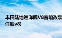 丰田陆地巡洋舰V8音响改装一线进口品牌坐镇(丰田陆地巡洋舰v8)