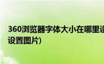 360浏览器字体大小在哪里设置(360浏览器字体大小在哪里设置图片)