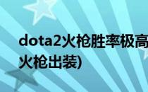 dota2火枪胜率极高的出装路线 亲测(Dota火枪出装)