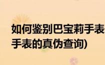 如何鉴别巴宝莉手表的真伪(如何鉴别巴宝莉手表的真伪查询)