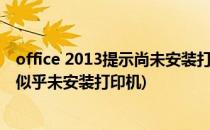 office 2013提示尚未安装打印机如何解决(office无法打印,似乎未安装打印机)