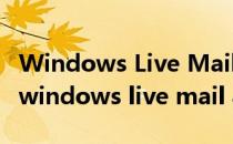 Windows Live Mail邮箱文件移动备份方法(windows live mail 导出邮件)