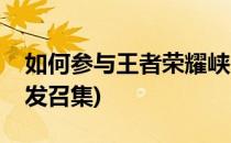 如何参与王者荣耀峡谷召集令活动(王者怎么发召集)