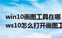 win10画图工具在哪 怎么样打开画图(windows10怎么打开画图工具)