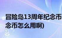 冒险岛13周年纪念币怎么用(冒险岛13周年纪念币怎么用啊)