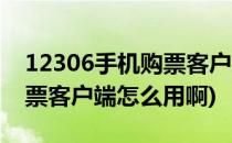 12306手机购票客户端怎么用(12306手机购票客户端怎么用啊)