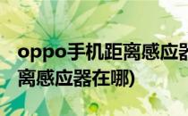 oppo手机距离感应器在哪里设置(oppo的距离感应器在哪)