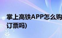 掌上高铁APP怎么购买高铁票(掌上高铁可以订票吗)