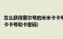 怎么获得塞尔号的米米卡卡号和卡密(怎么获得塞尔号的米米卡卡号和卡密码)