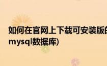 如何在官网上下载可安装版的MySQL数据库(怎么下载安装mysql数据库)