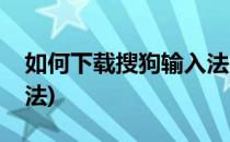 如何下载搜狗输入法(如何下载搜狗拼音输入法)