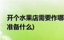 开个水果店需要作哪些准备(开个水果店需要准备什么)