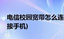 电信校园宽带怎么连接(电信校园宽带怎么连接手机)