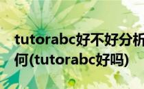 tutorabc好不好分析告诉你tutorabc效果如何(tutorabc好吗)