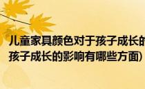 儿童家具颜色对于孩子成长的影响有哪些(儿童家具颜色对于孩子成长的影响有哪些方面)