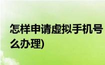 怎样申请虚拟手机号 阿里小号(阿里虚拟号怎么办理)