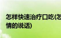 怎样快速治疗口吃(怎样快速治疗口吃,不想事情的说话)