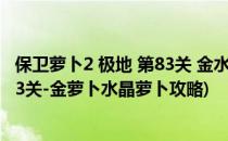 保卫萝卜2 极地 第83关 金水晶萝卜攻略(《保卫萝卜2》第83关-金萝卜水晶萝卜攻略)