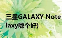 三星GALAXY Note 3怎么样(三星note和galaxy哪个好)