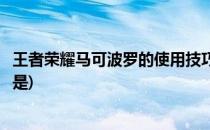 王者荣耀马可波罗的使用技巧(王者荣耀马可波罗的使用技巧是)