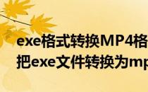 exe格式转换MP4格式的终极解决方法(如何把exe文件转换为mp4)