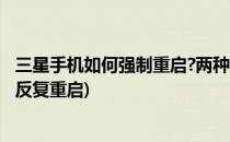 三星手机如何强制重启?两种办法较给你!(三星怎样解除手机反复重启)