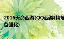 2016天命西游(QQ西游)精炼装备技巧(天命西游精炼20的装备强化)