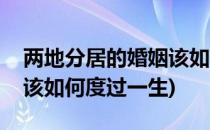 两地分居的婚姻该如何度过(两地分居的婚姻该如何度过一生)