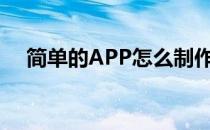 简单的APP怎么制作(怎么制作app步骤)