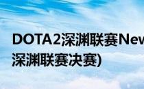 DOTA2深渊联赛Newbee不敌Liquid(dota2深渊联赛决赛)