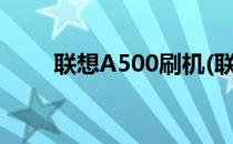 联想A500刷机(联想a500刷机450)