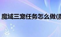 魔域三宠任务怎么做(魔域三宠任务怎么做的)