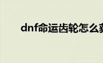 dnf命运齿轮怎么获得(dnf命运之轮)