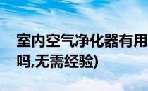 室内空气净化器有用吗(室内空气净化器有用吗,无需经验)