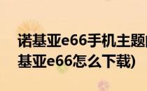 诺基亚e66手机主题的图文安装详细教程(诺基亚e66怎么下载)