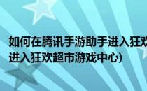 如何在腾讯手游助手进入狂欢超市游戏(如何在腾讯手游助手进入狂欢超市游戏中心)