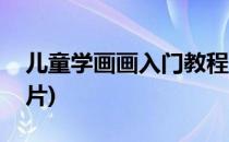 儿童学画画入门教程(儿童学画画入门教程图片)