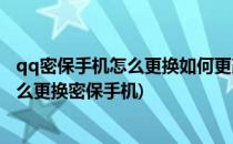 qq密保手机怎么更换如何更改密保手机(qq密保手机换了怎么更换密保手机)