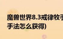 魔兽世界8.3戒律牧手法(魔兽世界8.3戒律牧手法怎么获得)