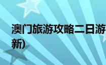 澳门旅游攻略二日游(澳门旅游攻略二日游最新)