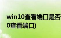 win10查看端口是否开启的方法(windows10查看端口)