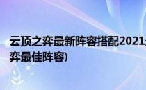 云顶之弈最新阵容搭配2021最强阵容搭配推荐(2021云顶之弈最佳阵容)