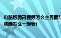 电脑版腾讯视频怎么主界面与播放器合并在一起(腾讯视频电脑端怎么一起看)