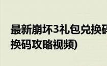 最新崩坏3礼包兑换码攻略(最新崩坏3礼包兑换码攻略视频)