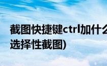 截图快捷键ctrl加什么(截图快捷键ctrl加什么选择性截图)