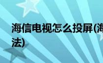 海信电视怎么投屏(海信电视怎么投屏设置方法)