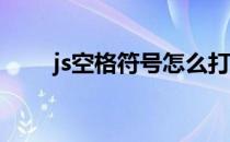 js空格符号怎么打(字符空格怎么打)