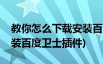 教你怎么下载安装百度卫士(教你怎么下载安装百度卫士插件)