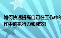 如何快速提高自己在工作中的执行力(如何快速提高自己在工作中的执行力和成效)