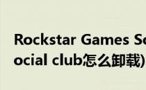 Rockstar Games Social Club的卸载方法(social club怎么卸载)